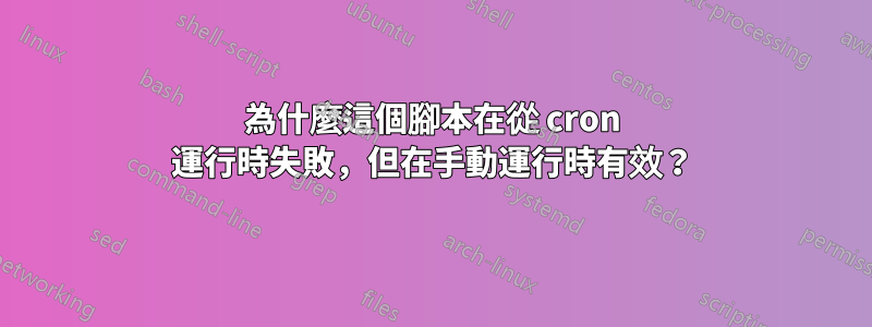 為什麼這個腳本在從 cron 運行時失敗，但在手動運行時有效？