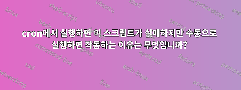 cron에서 실행하면 이 스크립트가 실패하지만 수동으로 실행하면 작동하는 이유는 무엇입니까?