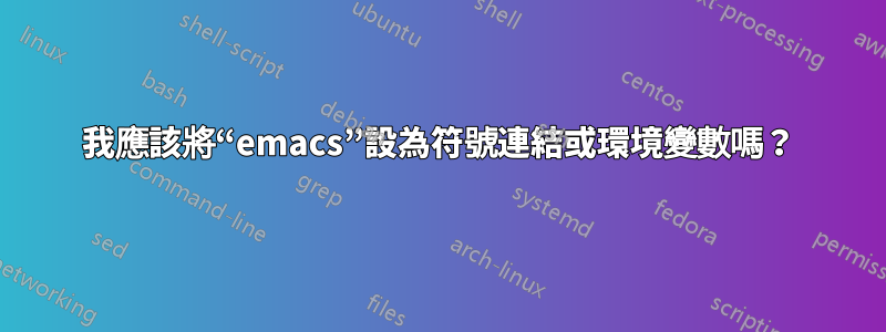 我應該將“emacs”設為符號連結或環境變數嗎？