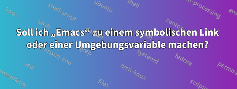 Soll ich „Emacs“ zu einem symbolischen Link oder einer Umgebungsvariable machen?