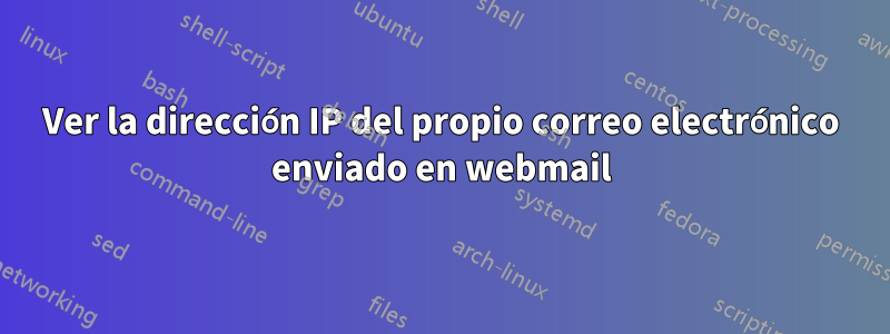 Ver la dirección IP del propio correo electrónico enviado en webmail