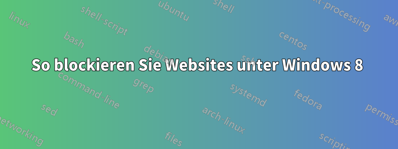 So blockieren Sie Websites unter Windows 8