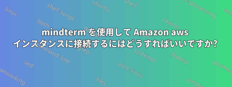 mindterm を使用して Amazon aws インスタンスに接続するにはどうすればいいですか?