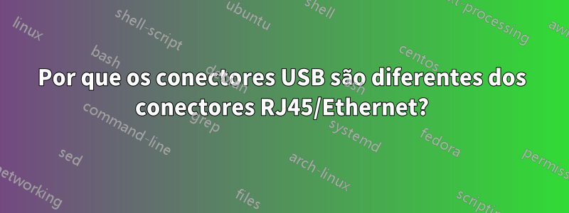 Por que os conectores USB são diferentes dos conectores RJ45/Ethernet?