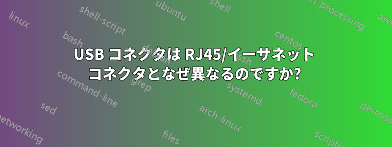 USB コネクタは RJ45/イーサネット コネクタとなぜ異なるのですか?