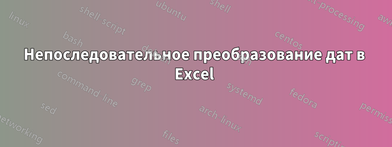 Непоследовательное преобразование дат в Excel