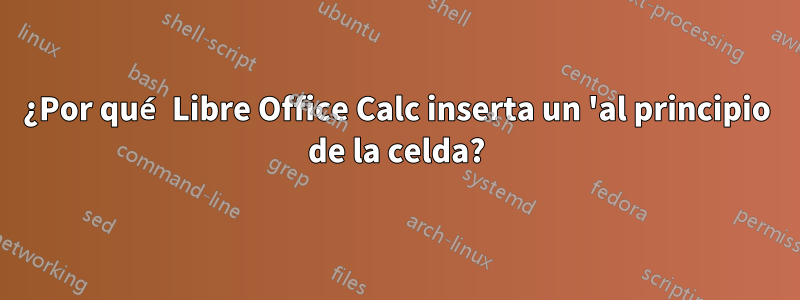 ¿Por qué Libre Office Calc inserta un 'al principio de la celda?