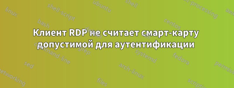 Клиент RDP не считает смарт-карту допустимой для аутентификации