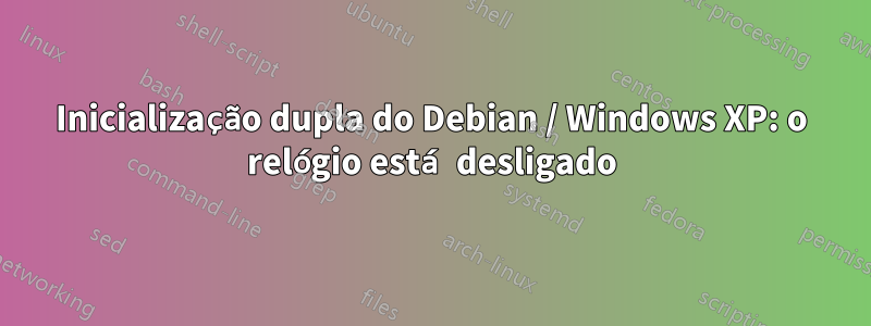 Inicialização dupla do Debian / Windows XP: o relógio está desligado