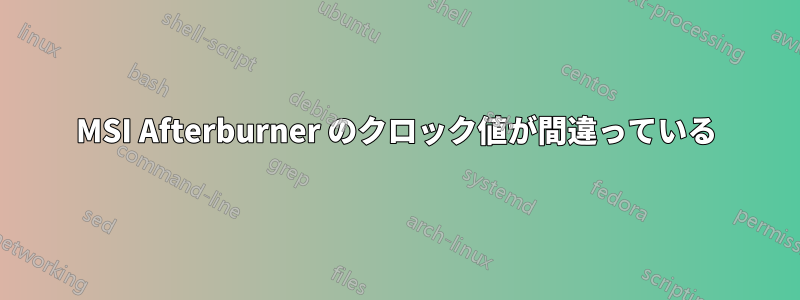 MSI Afterburner のクロック値が間違っている