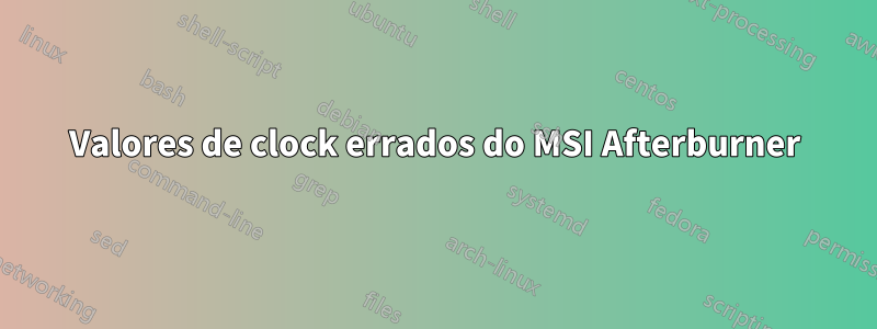 Valores de clock errados do MSI Afterburner