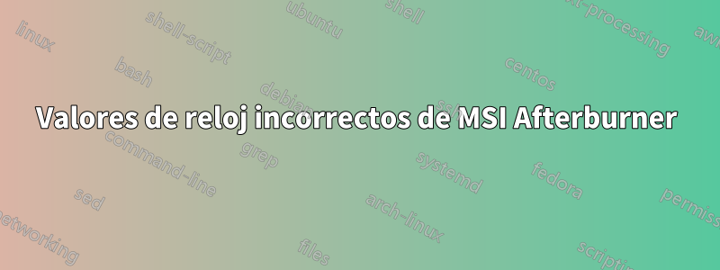 Valores de reloj incorrectos de MSI Afterburner