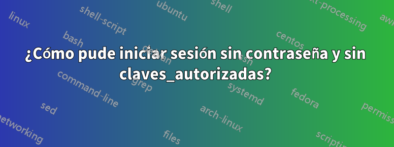 ¿Cómo pude iniciar sesión sin contraseña y sin claves_autorizadas?