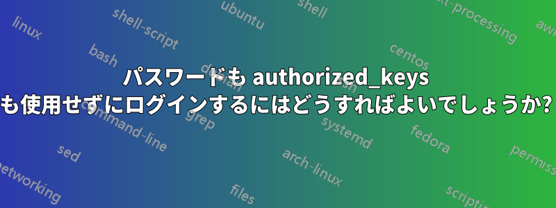 パスワードも authorized_keys も使用せずにログインするにはどうすればよいでしょうか?