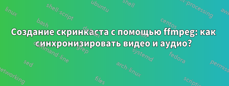 Создание скринкаста с помощью ffmpeg: как синхронизировать видео и аудио?