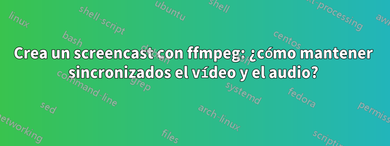 Crea un screencast con ffmpeg: ¿cómo mantener sincronizados el vídeo y el audio?