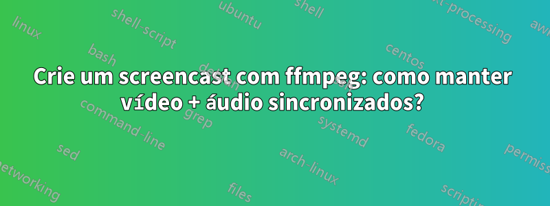 Crie um screencast com ffmpeg: como manter vídeo + áudio sincronizados?