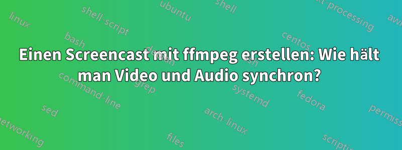 Einen Screencast mit ffmpeg erstellen: Wie hält man Video und Audio synchron?