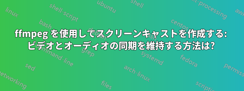 ffmpeg を使用してスクリーンキャストを作成する: ビデオとオーディオの同期を維持する方法は?