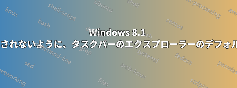 Windows 8.1 の起動時に重複アイコンが表示されないように、タスクバーのエクスプローラーのデフォルト/開始フォルダーを設定する