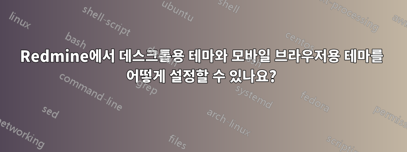 Redmine에서 데스크톱용 테마와 모바일 브라우저용 테마를 어떻게 설정할 수 있나요?