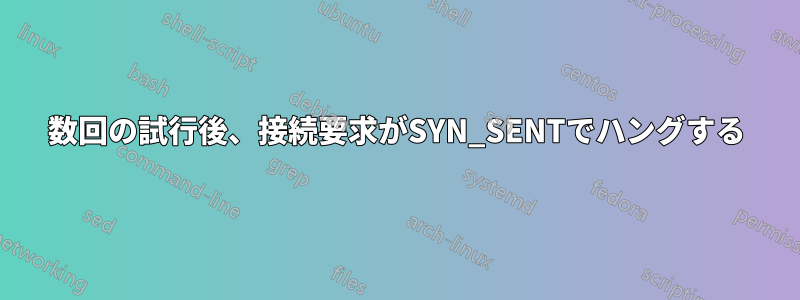 数回の試行後、接続要求がSYN_SENTでハングする