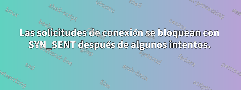 Las solicitudes de conexión se bloquean con SYN_SENT después de algunos intentos.