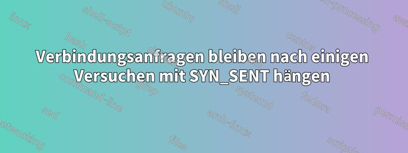 Verbindungsanfragen bleiben nach einigen Versuchen mit SYN_SENT hängen