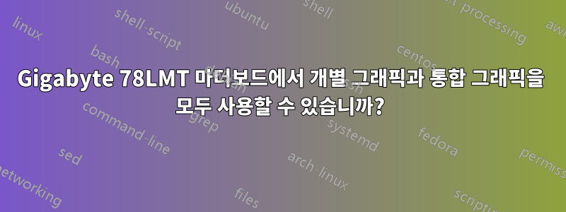 Gigabyte 78LMT 마더보드에서 개별 그래픽과 통합 그래픽을 모두 사용할 수 있습니까?