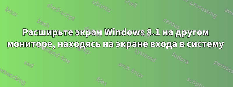 Расширьте экран Windows 8.1 на другом мониторе, находясь на экране входа в систему