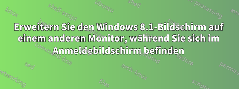 Erweitern Sie den Windows 8.1-Bildschirm auf einem anderen Monitor, während Sie sich im Anmeldebildschirm befinden