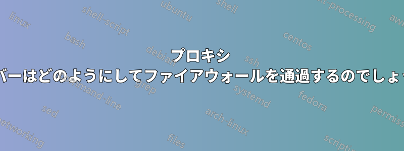 プロキシ サーバーはどのようにしてファイアウォールを通過するのでしょうか?