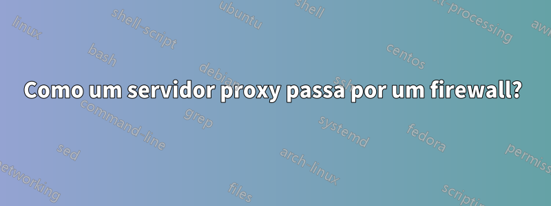 Como um servidor proxy passa por um firewall?