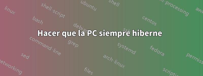 Hacer que la PC siempre hiberne 