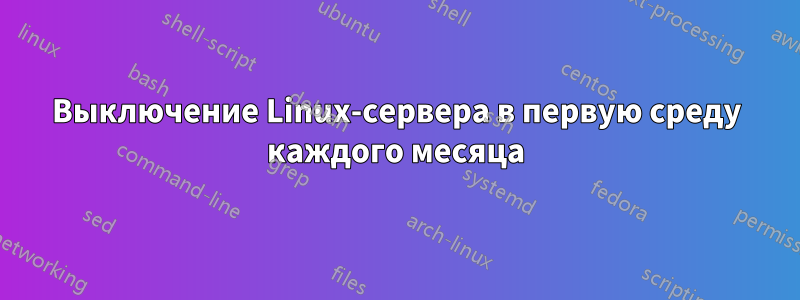 Выключение Linux-сервера в первую среду каждого месяца