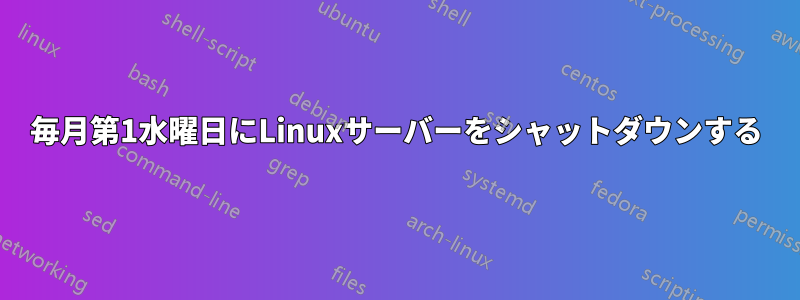 毎月第1水曜日にLinuxサーバーをシャットダウンする