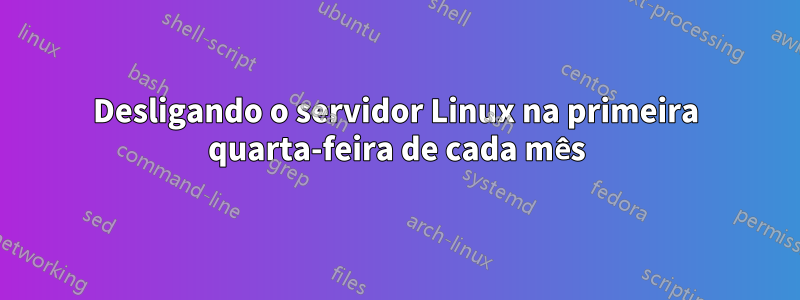 Desligando o servidor Linux na primeira quarta-feira de cada mês