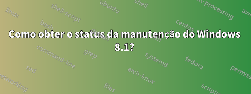 Como obter o status da manutenção do Windows 8.1?