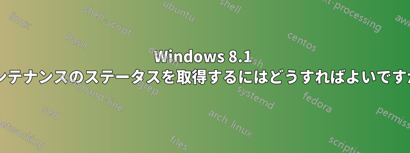 Windows 8.1 メンテナンスのステータスを取得するにはどうすればよいですか?