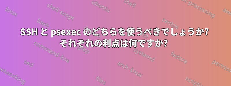 SSH と psexec のどちらを使うべきでしょうか? それぞれの利点は何ですか? 