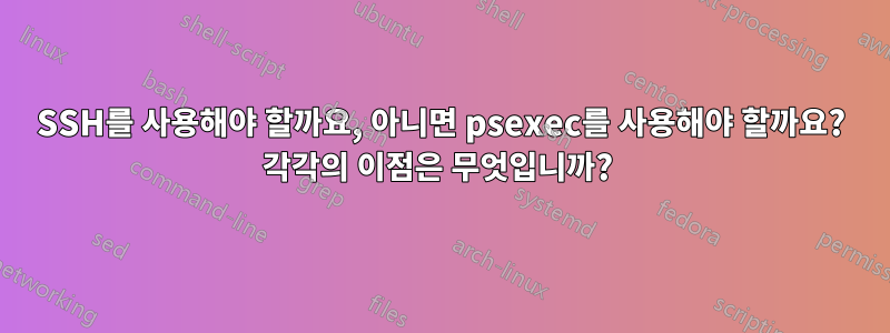 SSH를 사용해야 할까요, 아니면 psexec를 사용해야 할까요? 각각의 이점은 무엇입니까? 