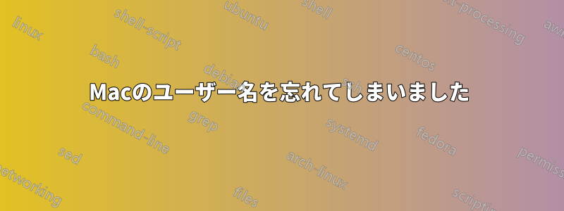 Macのユーザー名を忘れてしまいました