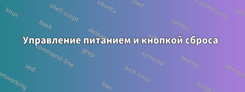 Управление питанием и кнопкой сброса 