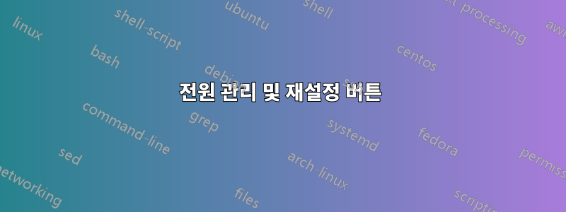 전원 관리 및 재설정 버튼