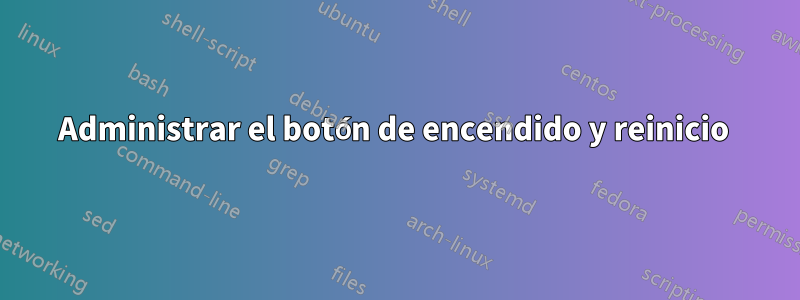 Administrar el botón de encendido y reinicio 