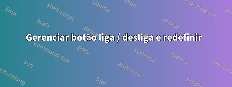 Gerenciar botão liga / desliga e redefinir 