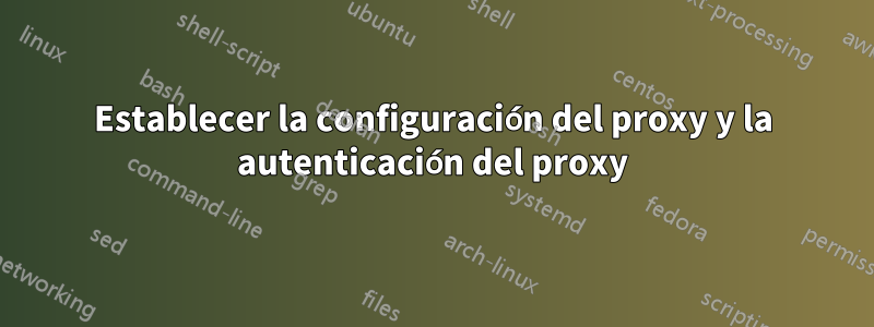 Establecer la configuración del proxy y la autenticación del proxy