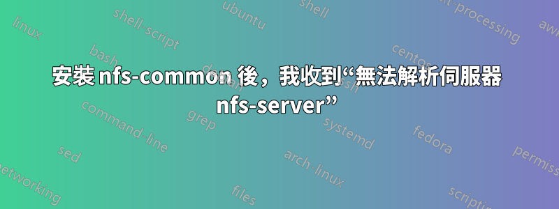 安裝 nfs-common 後，我收到“無法解析伺服器 nfs-server”