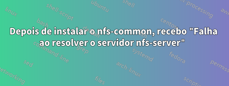 Depois de instalar o nfs-common, recebo "Falha ao resolver o servidor nfs-server"