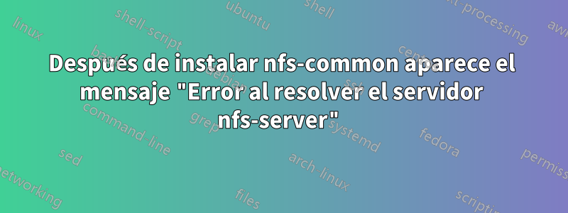 Después de instalar nfs-common aparece el mensaje "Error al resolver el servidor nfs-server"